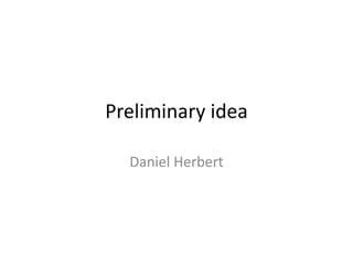 Preliminary idea 
Daniel Herbert 
 