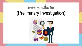 การสารวจเบื้องต้น
(Preliminary Investigation)
 