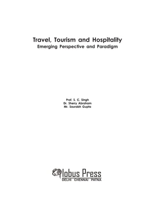 Travel, Tourism and Hospitality
Emerging Perspective and Paradigm

Prof. S. C. Singh
Dr. Sherry Abraham
Mr. Saurabh Gupta

lobus Press

DELHI CHENNAI PATNA

 