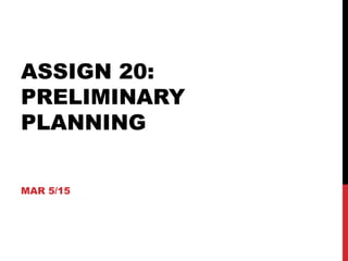 ASSIGN 20:
PRELIMINARY
PLANNING
MAR 5/15
 