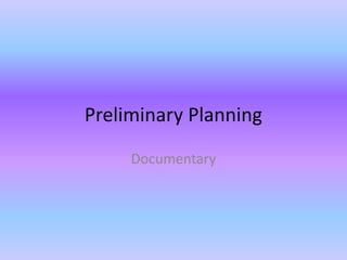 Preliminary Planning
Documentary
 