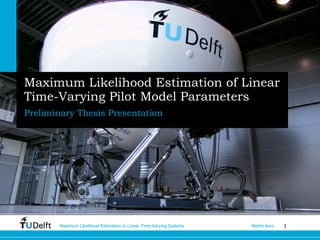 Maximum Likelihood Estimation of Linear Time-Varying Pilot Model Parameters Preliminary Thesis Presentation 