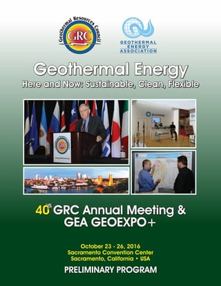 PRELIMINARY PROGRAM
October 23 - 26, 2016
Sacramento Convention Center
Sacramento, California • USA
40 GRC Annual Meeting &
GEA GEOEXPO+
Geothermal Energy
Here and Now: Sustainable, Clean, Flexible
th
 
