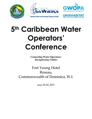 5th Caribbean Water
Operators’
Conference
Connecting Water Operators:
Strengthening Utilities
Fort Young Hotel
Roseau,
Commonwealth of Dominica, W.I.
June 29-30, 2017
 