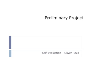 Preliminary Project 
Self-Evaluation – Oliver Revill 
 