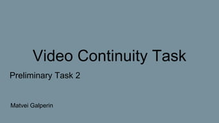 Video Continuity Task
Preliminary Task 2
Matvei Galperin
 