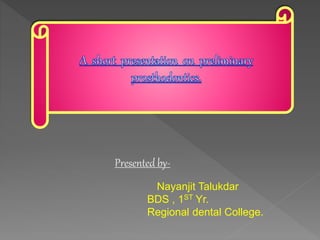 Presented by-
Nayanjit Talukdar
BDS , 1ST Yr.
Regional dental College.
 