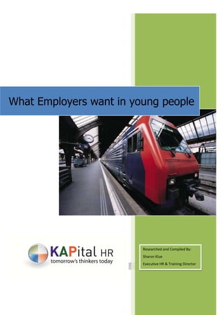 What Employers want in young people 
1 | P a g e 
Researched and Compiled By: 
Sharon Klue 
Executive HR & Training Director 
 