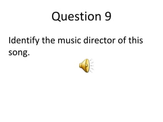 Question 9 
Identify the music director of this 
song. 
 