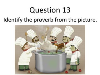 Question 13 
Identify the proverb from the picture. 
 