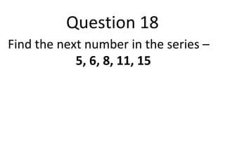 Question 18 
Find the next number in the series – 
5, 6, 8, 11, 15 
 