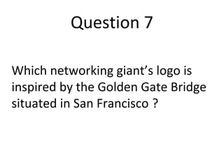 Question 7 
Which networking giant’s logo is 
inspired by the Golden Gate Bridge 
situated in San Francisco ? 
 