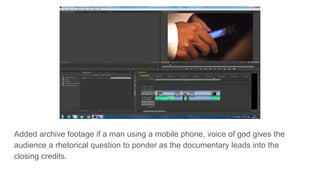 Added archive footage if a man using a mobile phone, voice of god gives the
audience a rhetorical question to ponder as the documentary leads into the
closing credits.
 