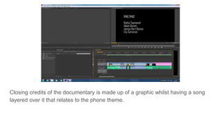 Closing credits of the documentary is made up of a graphic whilst having a song
layered over it that relates to the phone theme.
 