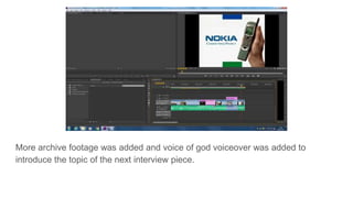 More archive footage was added and voice of god voiceover was added to
introduce the topic of the next interview piece.
 