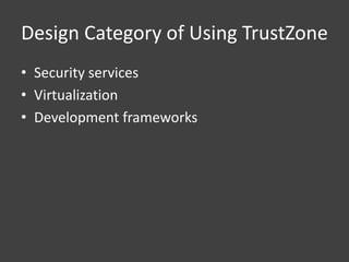 Design Category of Using TrustZone
• Security services
• Virtualization
• Development frameworks
 