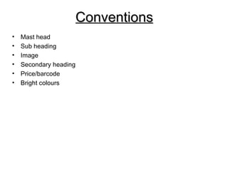 Conventions
•   Mast head
•   Sub heading
•   Image
•   Secondary heading
•   Price/barcode
•   Bright colours
 