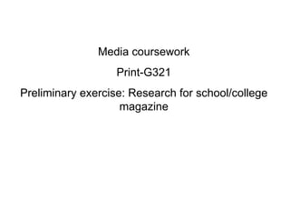 Media coursework
                   Print-G321
Preliminary exercise: Research for school/college
                    magazine
 