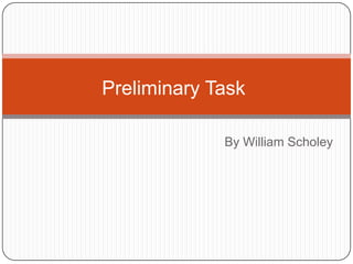 Preliminary Task

             By William Scholey
 