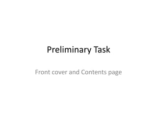 Preliminary Task

Front cover and Contents page
 