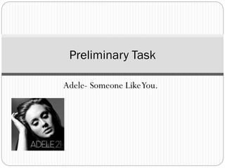 Adele- Someone LikeYou.
Preliminary Task
 