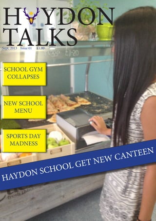 H YDON
TALKS
HAYDON SCHOOL GET NEW CANTEEN
SCHOOL GYM
COLLAPSES
NEW SCHOOL
MENU
SPORTS DAY
MADNESS
Sept. 2013 Issue 01 £1.00
 