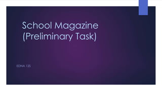 School Magazine
(Preliminary Task)
EDNA 12S

 
