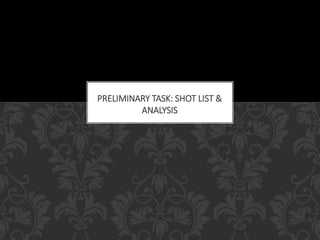 PRELIMINARY TASK: SHOT LIST & 
ANALYSIS 
 