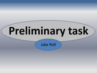 Preliminary task 
Jake Rolt 
 
