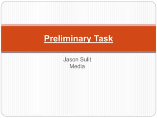 Jason Sulit
Media
Preliminary Task
 
