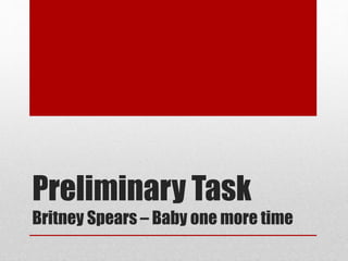 Preliminary Task
Britney Spears – Baby one more time
 