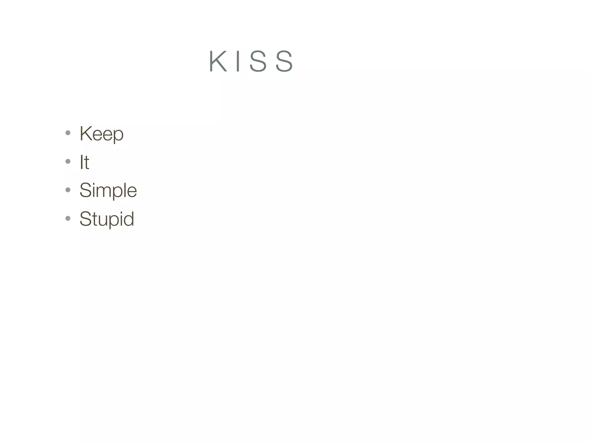 K I S S
• Keep
• It
• Simple
• Stupid
 
