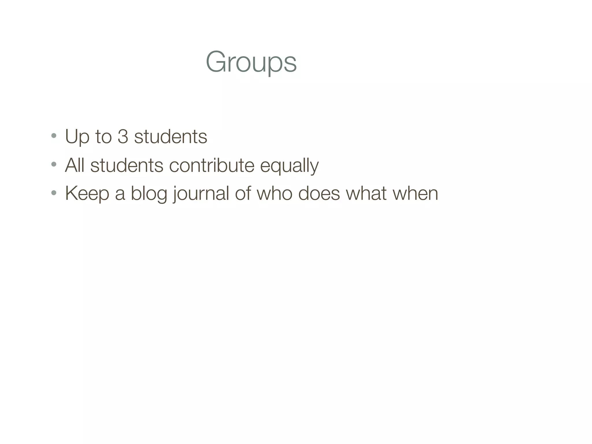 Groups
• Up to 3 students
• All students contribute equally
• Keep a blog journal of who does what when
 