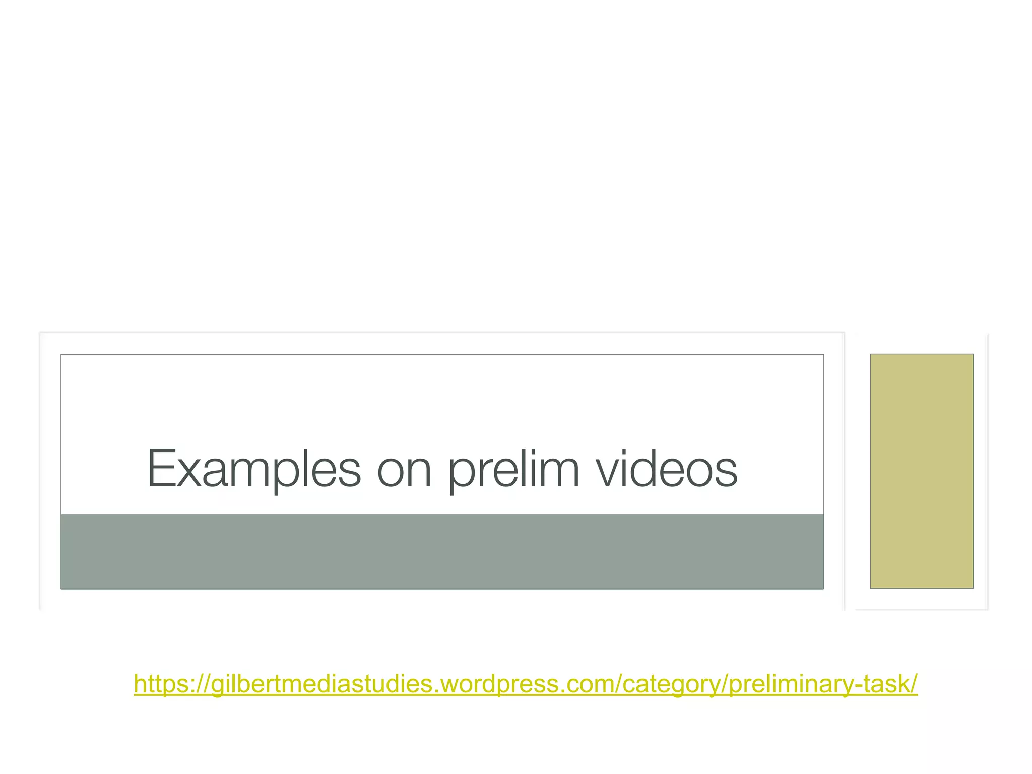 https://gilbertmediastudies.wordpress.com/category/preliminary-task/
Examples on prelim videos
 