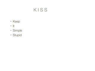 K I S S
• Keep
• It
• Simple
• Stupid
 