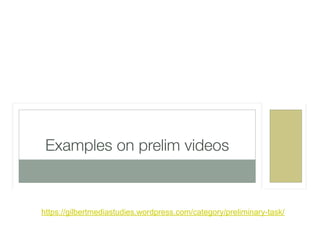 https://gilbertmediastudies.wordpress.com/category/preliminary-task/
Examples on prelim videos
 