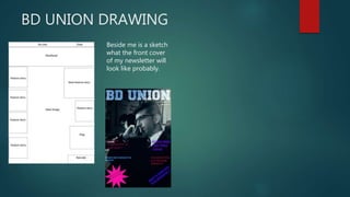 BD UNION DRAWING
Beside me is a sketch
what the front cover
of my newsletter will
look like probably.
 
