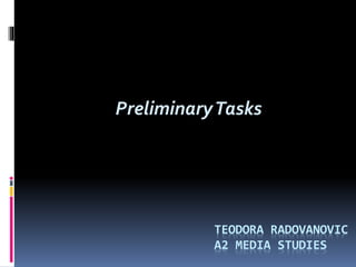 PreliminaryTasks
TEODORA RADOVANOVIC
A2 MEDIA STUDIES
 