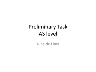 Preliminary Task
AS level
Nina de Lima
 