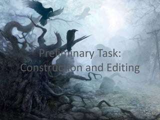 Preliminary Task:
Construction and Editing
 