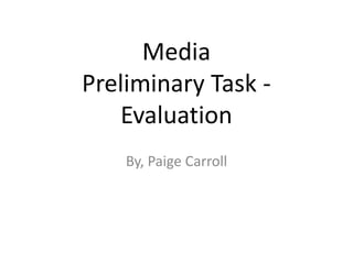 Media
Preliminary Task -
   Evaluation
    By, Paige Carroll
 