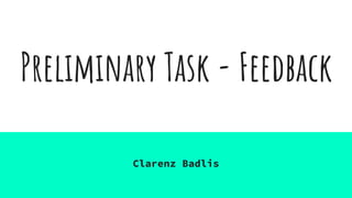 Preliminary Task - Feedback
Clarenz Badlis
 