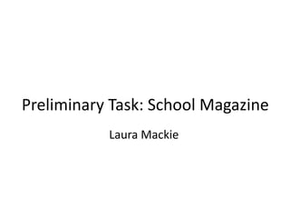 Preliminary Task: School Magazine 
Laura Mackie 
 