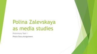 Polina Zalevskaya
as media studies
Preliminary Task 1
Photo Story Assignment
 