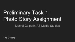 Preliminary Task 1-
Photo Story Assignment
Matvei Galperin-AS Media Studies
“The Meeting”
 