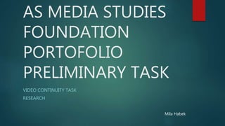 AS MEDIA STUDIES
FOUNDATION
PORTOFOLIO
PRELIMINARY TASK
VIDEO CONTINUITY TASK
RESEARCH
Mila Habek
 
