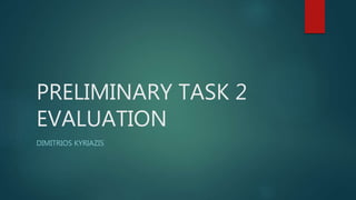 PRELIMINARY TASK 2
EVALUATION
DIMITRIOS KYRIAZIS
 