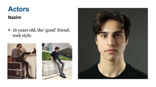 Nazim
• 16 years old, the ‘good’ friend,
rock style.
Actors
 