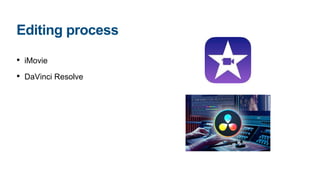 • iMovie
• DaVinci Resolve
Editing process
 