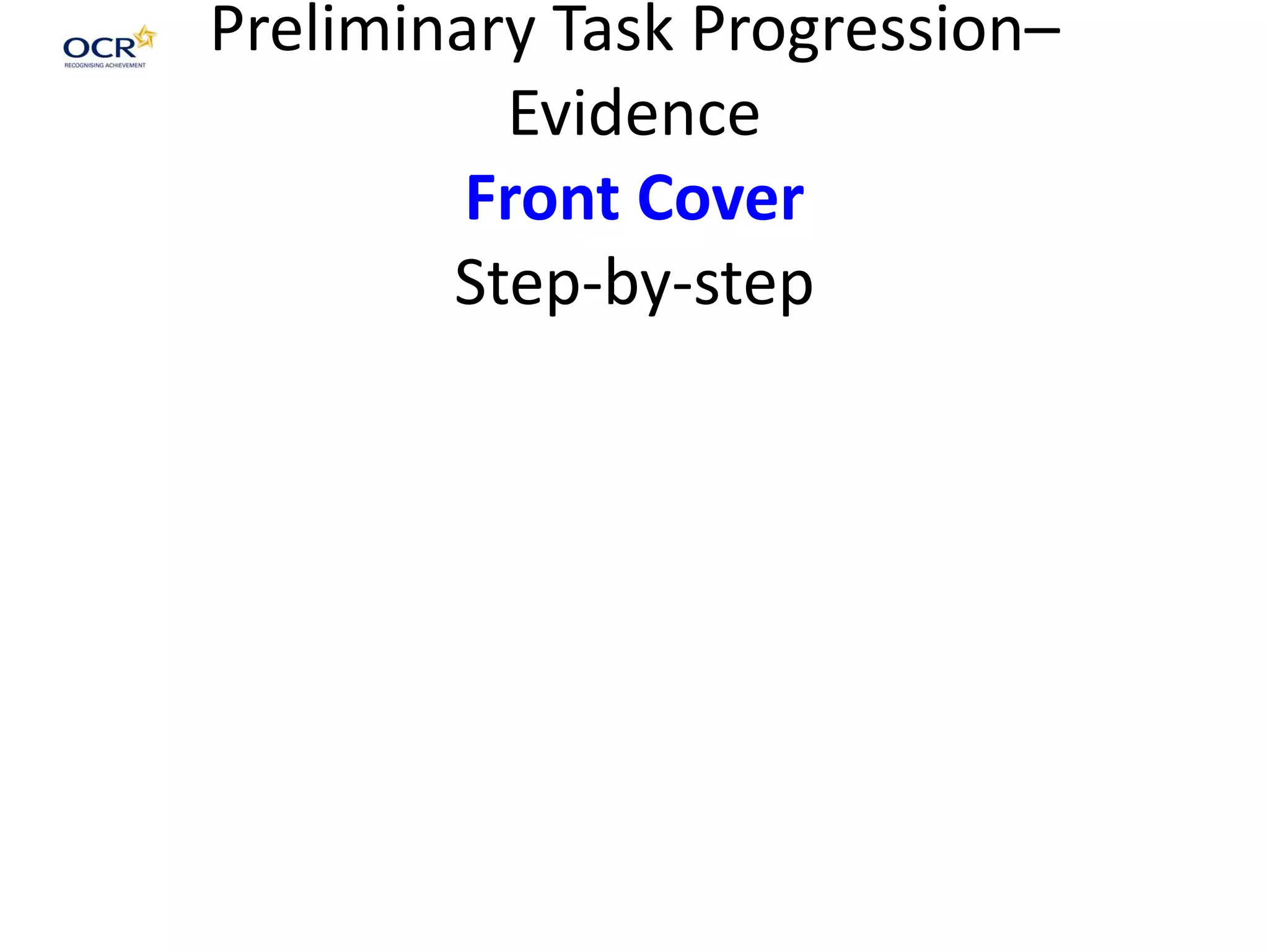 Preliminary Task Progression–
Evidence
Front Cover
Step-by-step
 